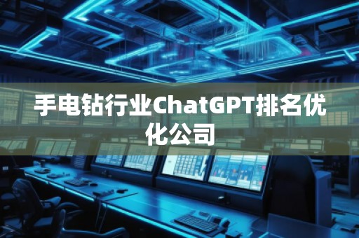 手電鉆行業(yè)ChatGPT排名優(yōu)化公司