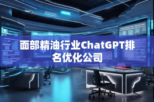 面部精**業(yè)ChatGPT排名優(yōu)化公司