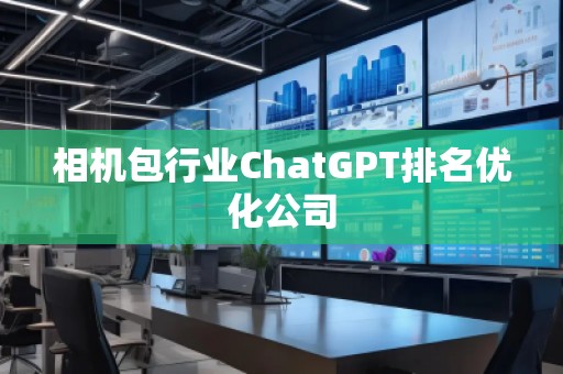 相機包行業(yè)ChatGPT排名優(yōu)化公司