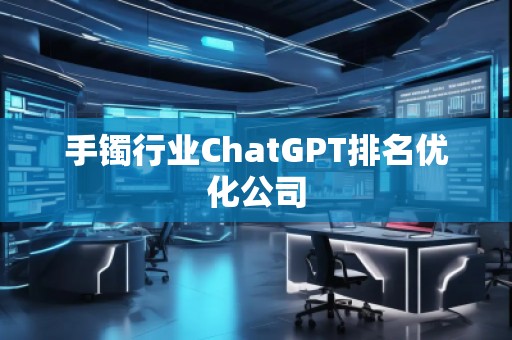 手鐲行業(yè)ChatGPT排名優(yōu)化公司