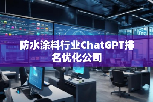 防水涂料行業(yè)ChatGPT排名優(yōu)化公司