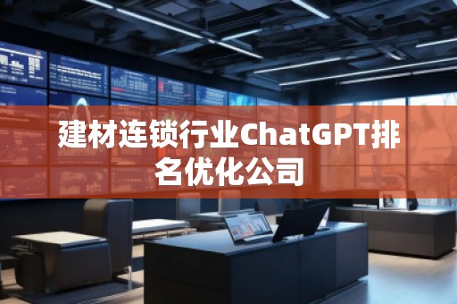 建材連鎖行業(yè)ChatGPT排名優(yōu)化公司