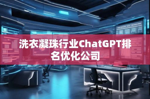 洗衣凝珠行業(yè)ChatGPT排名優(yōu)化公司