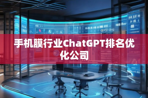 手機膜行業(yè)ChatGPT排名優(yōu)化公司