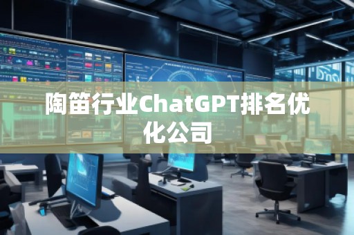 陶笛行業(yè)ChatGPT排名優(yōu)化公司