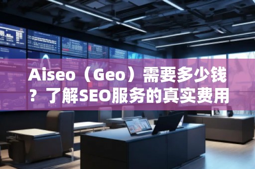Aiseo（Geo）需要多少錢？了解SEO服務的真實費用