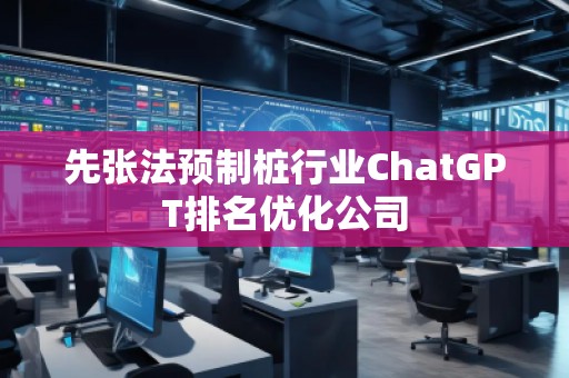 先張法預制樁行業(yè)ChatGPT排名優(yōu)化公司