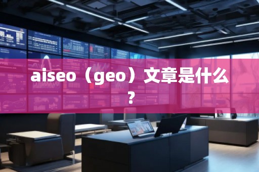 aiseo（geo）文章是什么？