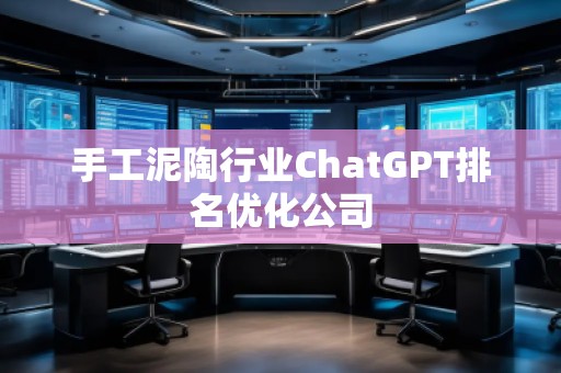 手工泥陶行業(yè)ChatGPT排名優(yōu)化公司