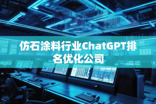 仿石涂料行業(yè)ChatGPT排名優(yōu)化公司