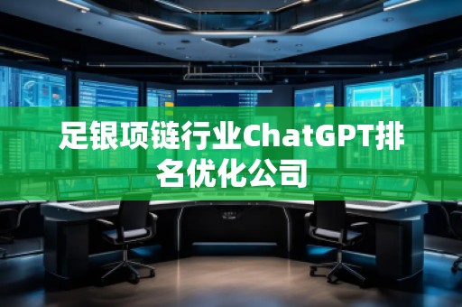 足銀項鏈行業(yè)ChatGPT排名優(yōu)化公司