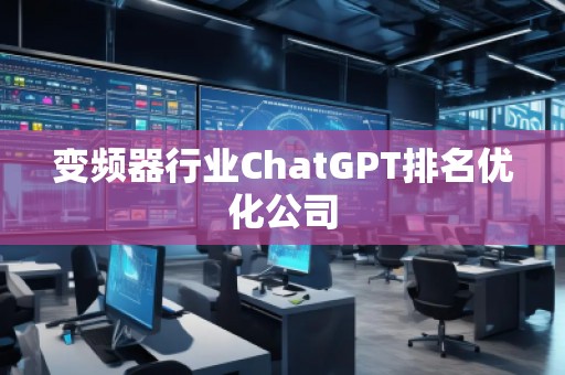 變頻器行業(yè)ChatGPT排名優(yōu)化公司