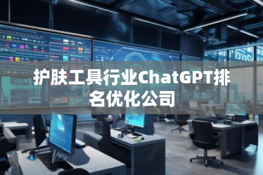 護膚工具行業(yè)ChatGPT排名優(yōu)化公司