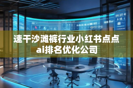 速干沙灘褲行業(yè)小紅書(shū)點(diǎn)點(diǎn)ai排名優(yōu)化公司