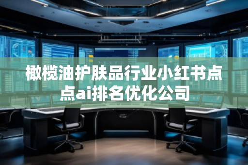 橄欖油護(hù)膚品行業(yè)小紅書點(diǎn)點(diǎn)ai排名優(yōu)化公司