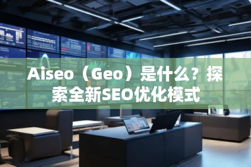 Aiseo（Geo）是什么？探索全新SEO優(yōu)化模式