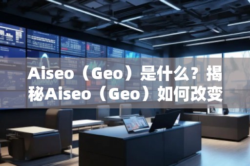 Aiseo（Geo）是什么？揭秘Aiseo（Geo）如何改變SEO優(yōu)化行業(yè)
