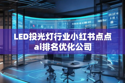 LED投光燈行業(yè)小紅書點點ai排名優(yōu)化公司