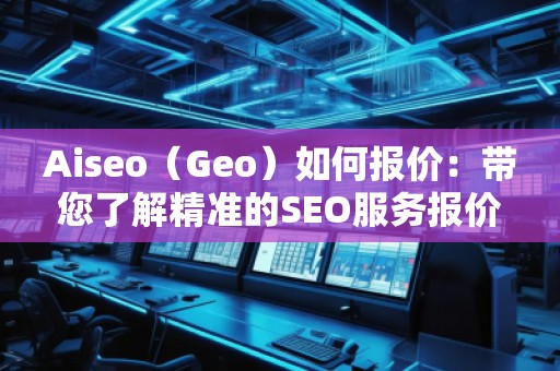 Aiseo（Geo）如何報價：帶您了解精準的SEO服務報價策略