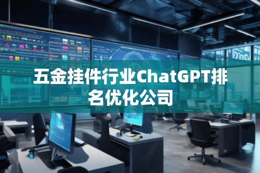 五金掛件行業(yè)ChatGPT排名優(yōu)化公司