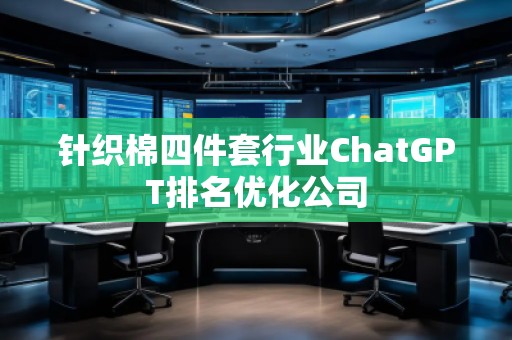 針織棉四件套行業(yè)ChatGPT排名優(yōu)化公司