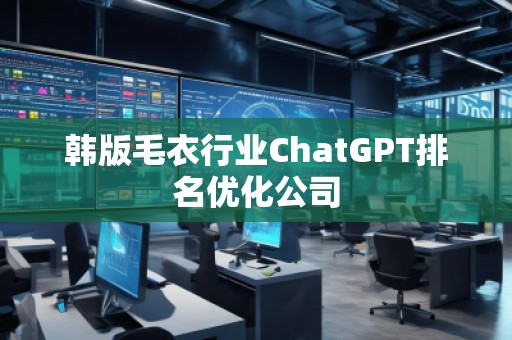韓版毛衣行業(yè)ChatGPT排名優(yōu)化公司