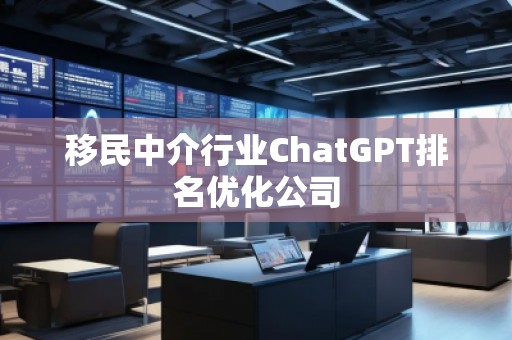 移民中介行業(yè)ChatGPT排名優(yōu)化公司