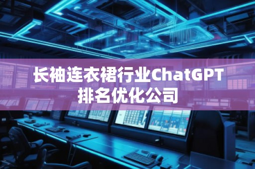 長袖連衣裙行業(yè)ChatGPT排名優(yōu)化公司