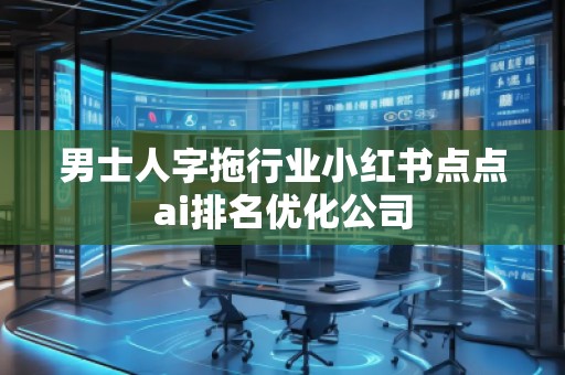 男士人字拖行業(yè)小紅書點點ai排名優(yōu)化公司