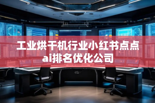 工業(yè)烘干機(jī)行業(yè)小紅書點(diǎn)點(diǎn)ai排名優(yōu)化公司