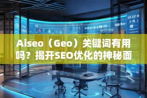 Aiseo（Geo）關(guān)鍵詞有用嗎？揭開SEO優(yōu)化的神秘面紗