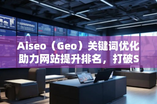 Aiseo（Geo）關鍵詞優(yōu)化助力網站提升排名，打破SEO瓶頸
