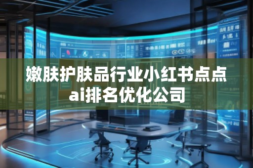 嫩膚護膚品行業(yè)小紅書點點ai排名優(yōu)化公司