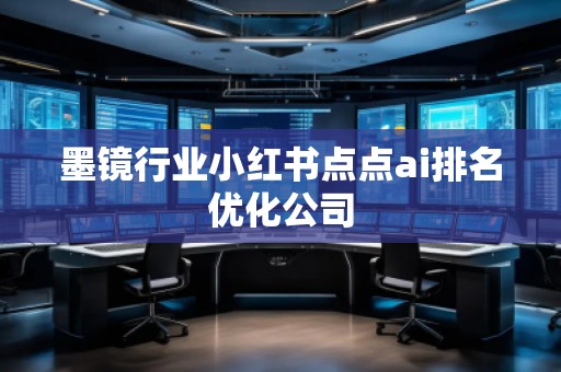 墨鏡行業(yè)小紅書點(diǎn)點(diǎn)ai排名優(yōu)化公司