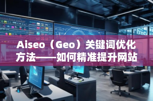 Aiseo（Geo）關(guān)鍵詞優(yōu)化方法——如何精準(zhǔn)提升網(wǎng)站曝光率