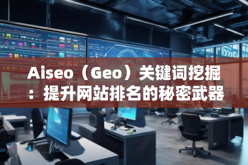 Aiseo（Geo）關(guān)鍵詞挖掘：提升網(wǎng)站排名的秘密武器