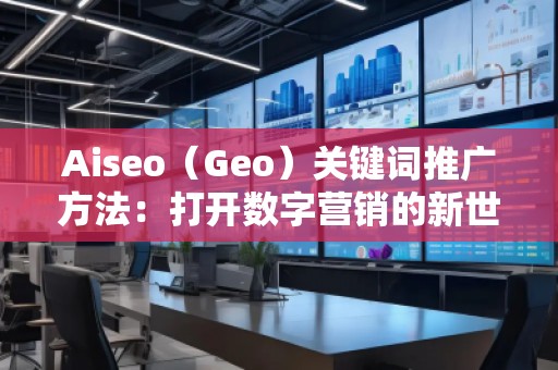 Aiseo（Geo）關(guān)鍵詞推廣方法：打開數(shù)字營銷的新世界