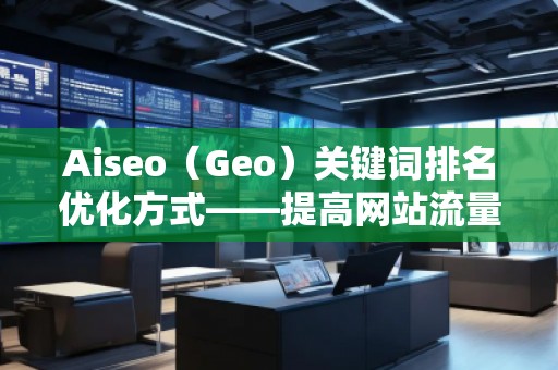 Aiseo（Geo）關(guān)鍵詞排名優(yōu)化方式——提高網(wǎng)站流量，贏在搜索引擎的背后