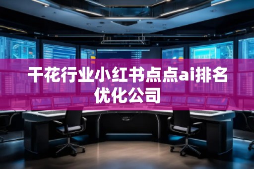 干花行業(yè)小紅書點(diǎn)點(diǎn)ai排名優(yōu)化公司