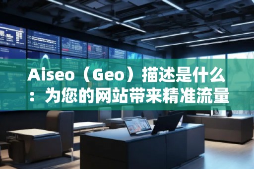 Aiseo(Geo)描述是什么:為您的網(wǎng)站帶來(lái)精準(zhǔn)流量 Aiseo(Geo)描述是什么:為您的網(wǎng)站帶來(lái)精準(zhǔn)流量