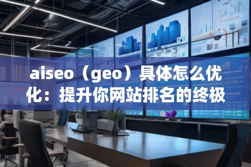 aiseo(geo)具體怎么優(yōu)化:提升你網(wǎng)站排名的終極指南 aiseo(geo)具體怎么優(yōu)化:提升你網(wǎng)站排名的終極指南