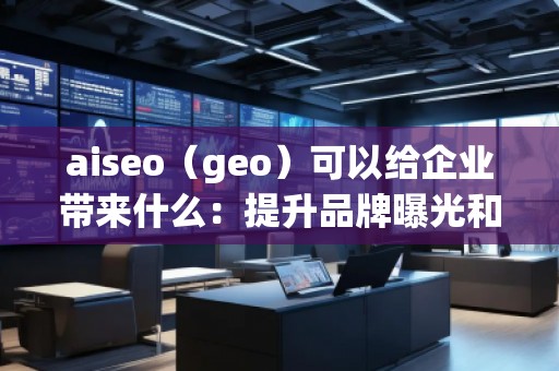 aiseo(geo)可以給企業(yè)帶來什么:提升品牌曝光和精準(zhǔn)營銷的未來 aiseo(geo)可以給企業(yè)帶來什么:提升品牌曝光和精準(zhǔn)營銷的未來