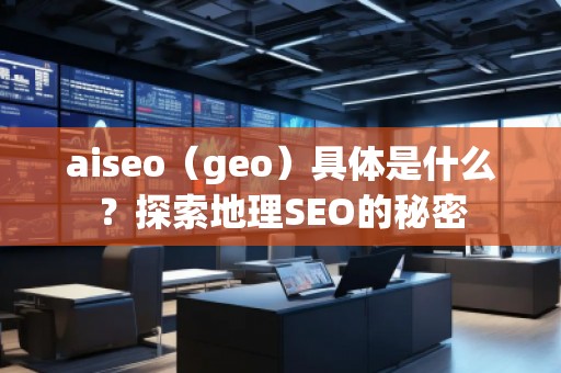 aiseo（geo）具體是什么？探索地理SEO的秘密
