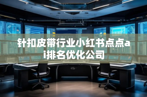 針扣皮帶行業(yè)小紅書點點ai排名優(yōu)化公司