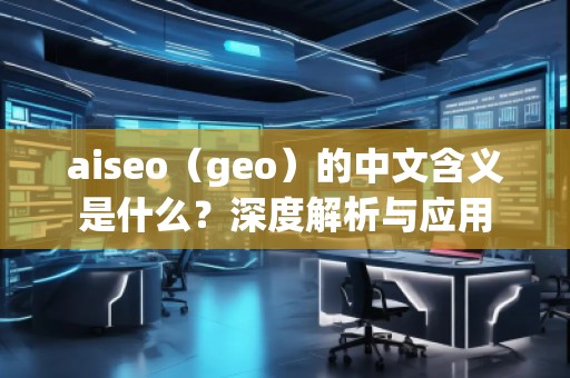 aiseo（geo）的中文含義是什么？深度解析與應(yīng)用
