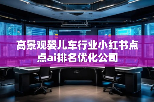 高景觀嬰兒車行業(yè)小紅書點點ai排名優(yōu)化公司