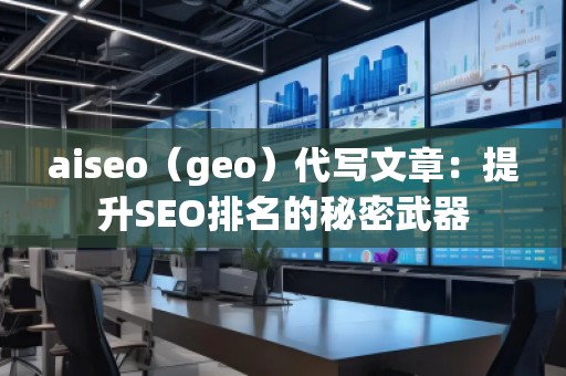 aiseo（geo）代寫文章：提升SEO排名的秘密武器