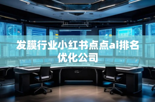 發(fā)膜行業(yè)小紅書(shū)點(diǎn)點(diǎn)ai排名優(yōu)化公司