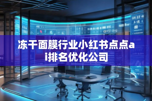 凍干面膜行業(yè)小紅書點(diǎn)點(diǎn)ai排名優(yōu)化公司