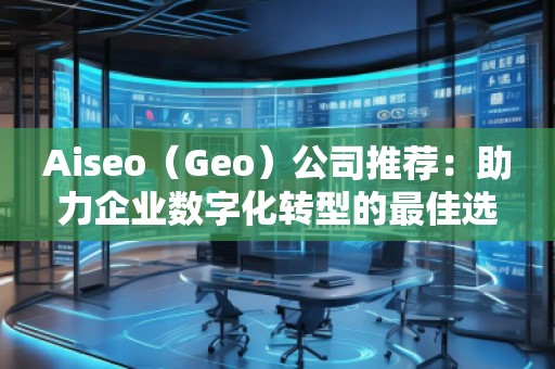 Aiseo（Geo）公司推薦：助力企業(yè)數(shù)字化轉(zhuǎn)型的最佳選擇